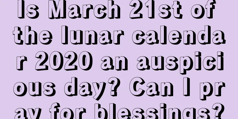 Is March 21st of the lunar calendar 2020 an auspicious day? Can I pray for blessings?