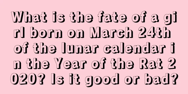 What is the fate of a girl born on March 24th of the lunar calendar in the Year of the Rat 2020? Is it good or bad?