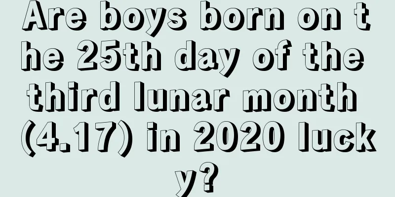 Are boys born on the 25th day of the third lunar month (4.17) in 2020 lucky?