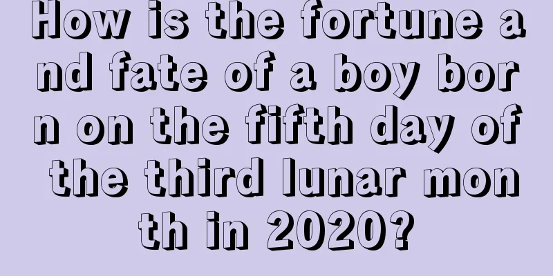 How is the fortune and fate of a boy born on the fifth day of the third lunar month in 2020?