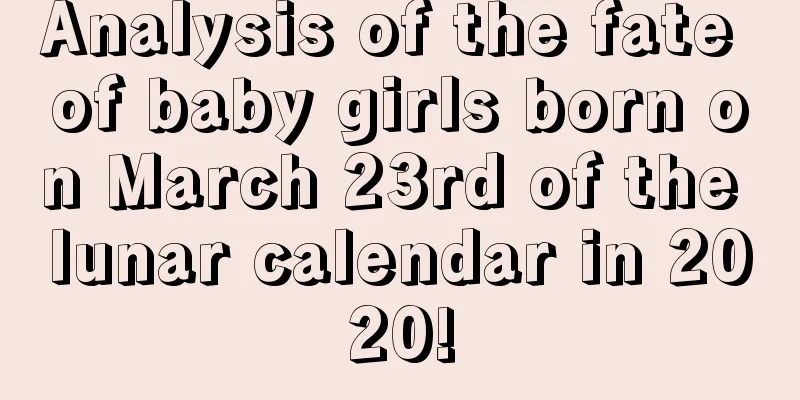 Analysis of the fate of baby girls born on March 23rd of the lunar calendar in 2020!