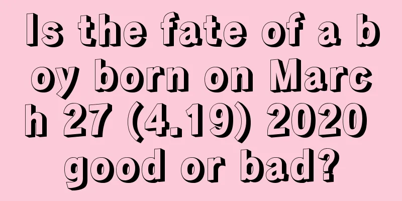 Is the fate of a boy born on March 27 (4.19) 2020 good or bad?