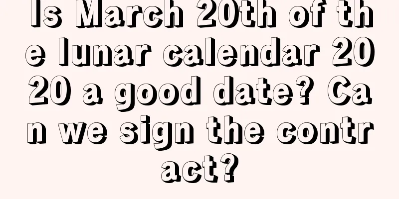 Is March 20th of the lunar calendar 2020 a good date? Can we sign the contract?