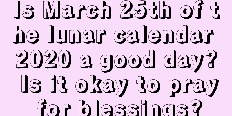 Is March 25th of the lunar calendar 2020 a good day? Is it okay to pray for blessings?