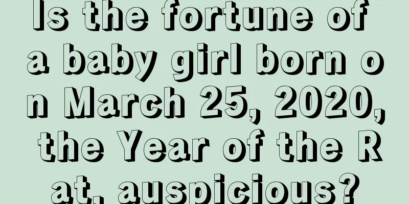 Is the fortune of a baby girl born on March 25, 2020, the Year of the Rat, auspicious?