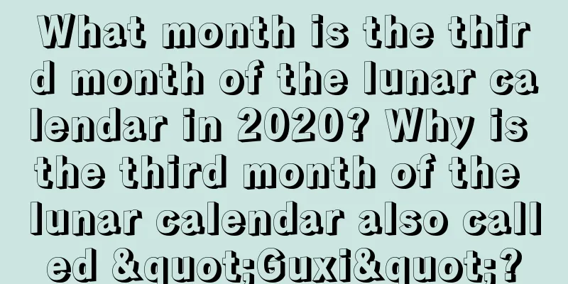 What month is the third month of the lunar calendar in 2020? Why is the third month of the lunar calendar also called "Guxi"?