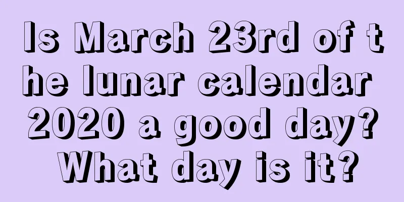 Is March 23rd of the lunar calendar 2020 a good day? What day is it?