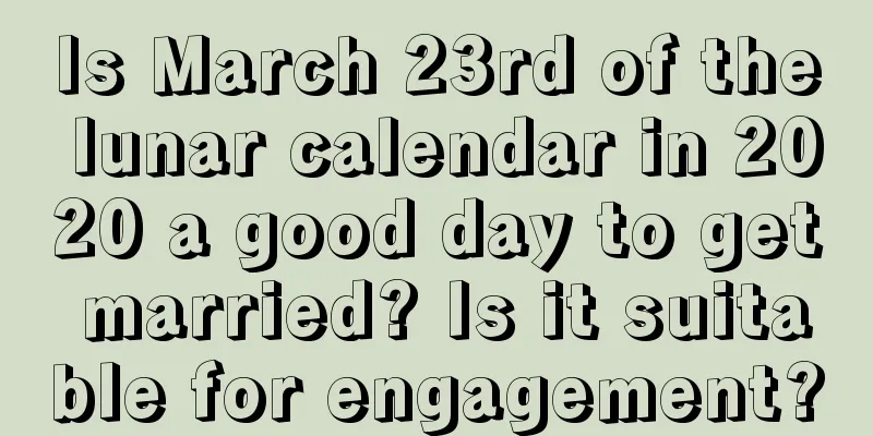 Is March 23rd of the lunar calendar in 2020 a good day to get married? Is it suitable for engagement?