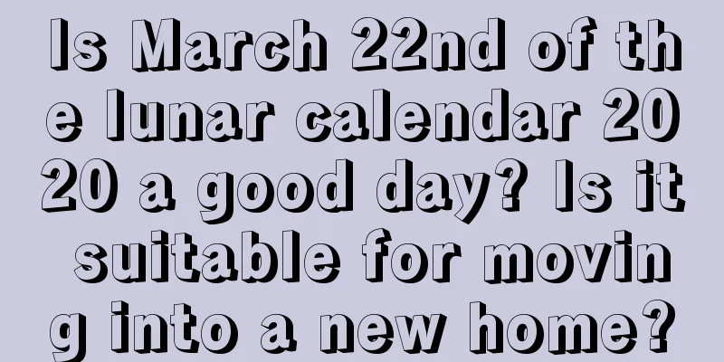Is March 22nd of the lunar calendar 2020 a good day? Is it suitable for moving into a new home?