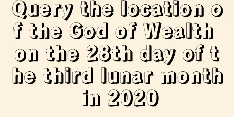 Query the location of the God of Wealth on the 28th day of the third lunar month in 2020