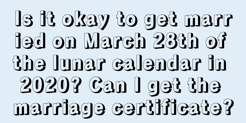 Is it okay to get married on March 28th of the lunar calendar in 2020? Can I get the marriage certificate?