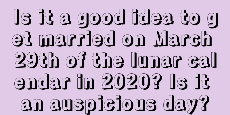 Is it a good idea to get married on March 29th of the lunar calendar in 2020? Is it an auspicious day?