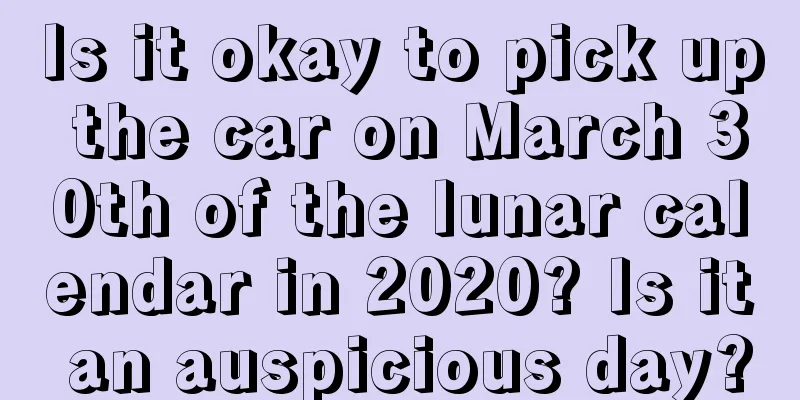 Is it okay to pick up the car on March 30th of the lunar calendar in 2020? Is it an auspicious day?