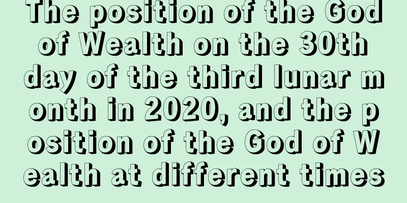 The position of the God of Wealth on the 30th day of the third lunar month in 2020, and the position of the God of Wealth at different times