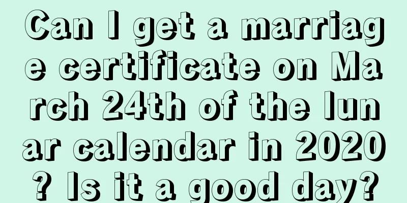 Can I get a marriage certificate on March 24th of the lunar calendar in 2020? Is it a good day?