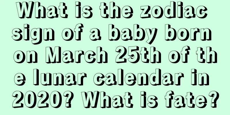 What is the zodiac sign of a baby born on March 25th of the lunar calendar in 2020? What is fate?