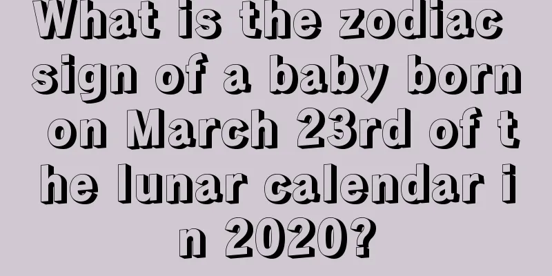 What is the zodiac sign of a baby born on March 23rd of the lunar calendar in 2020?