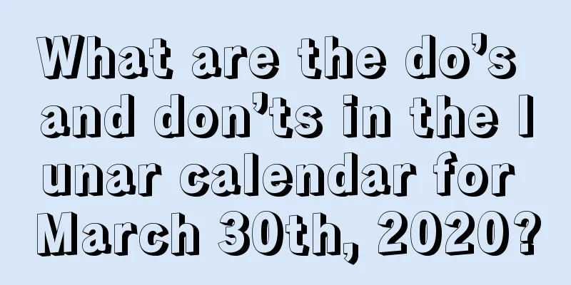 What are the do’s and don’ts in the lunar calendar for March 30th, 2020?