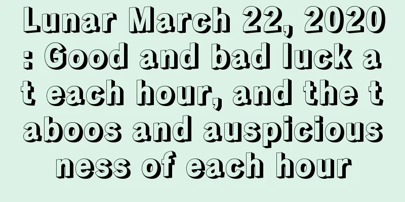 Lunar March 22, 2020: Good and bad luck at each hour, and the taboos and auspiciousness of each hour