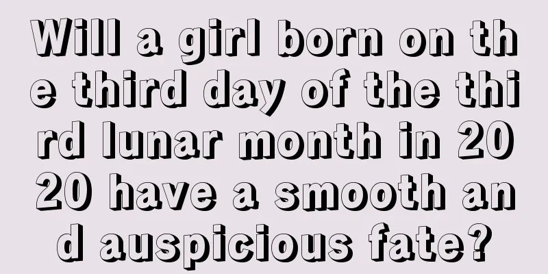 Will a girl born on the third day of the third lunar month in 2020 have a smooth and auspicious fate?