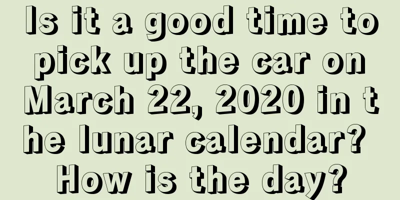 Is it a good time to pick up the car on March 22, 2020 in the lunar calendar? How is the day?