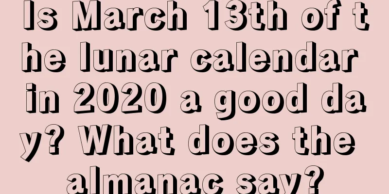 Is March 13th of the lunar calendar in 2020 a good day? What does the almanac say?