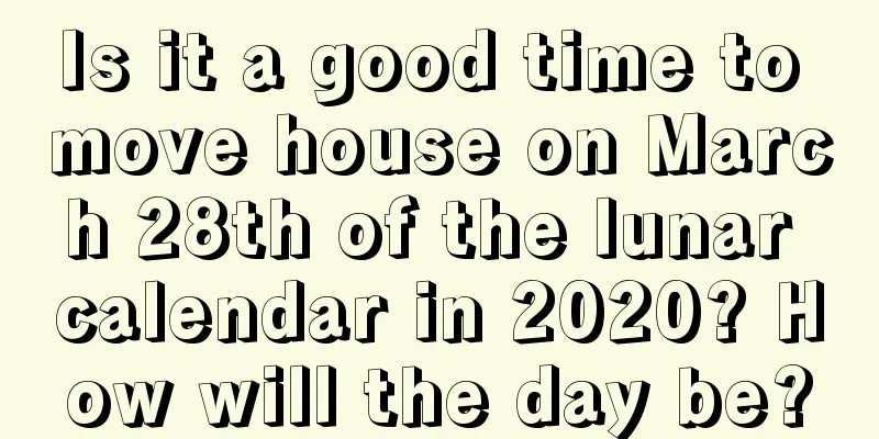 Is it a good time to move house on March 28th of the lunar calendar in 2020? How will the day be?