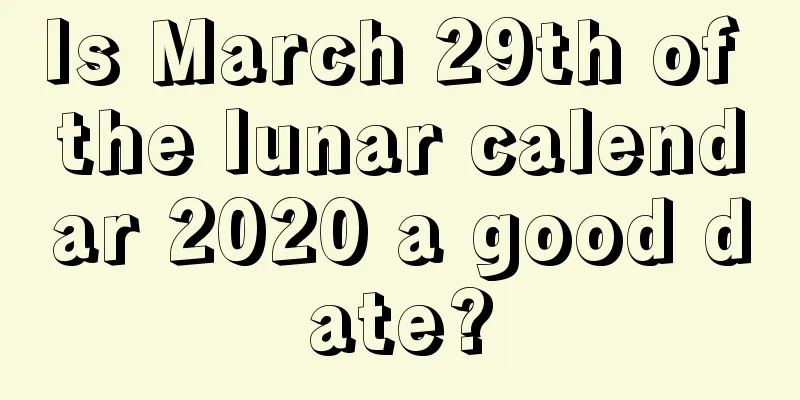 Is March 29th of the lunar calendar 2020 a good date?