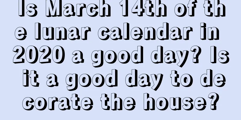 Is March 14th of the lunar calendar in 2020 a good day? Is it a good day to decorate the house?