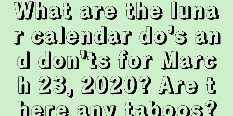 What are the lunar calendar do’s and don’ts for March 23, 2020? Are there any taboos?