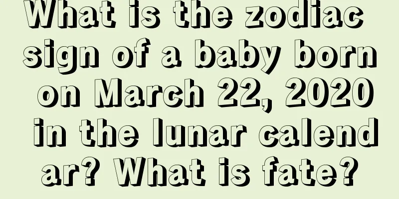 What is the zodiac sign of a baby born on March 22, 2020 in the lunar calendar? What is fate?