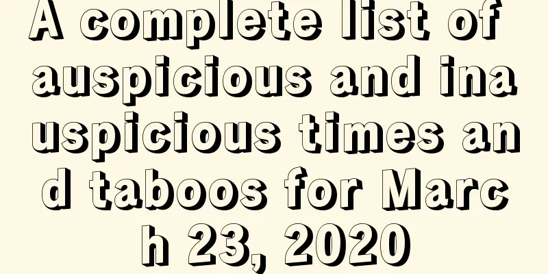 A complete list of auspicious and inauspicious times and taboos for March 23, 2020
