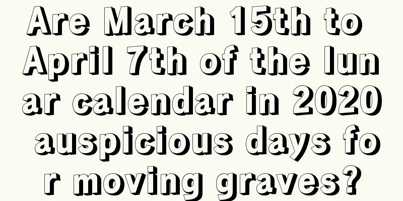 Are March 15th to April 7th of the lunar calendar in 2020 auspicious days for moving graves?