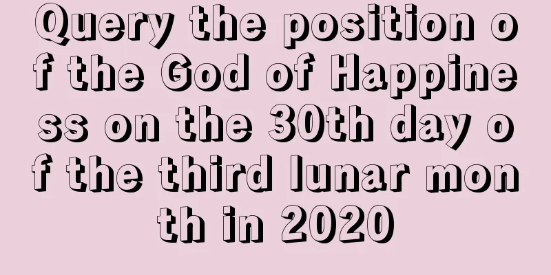 Query the position of the God of Happiness on the 30th day of the third lunar month in 2020