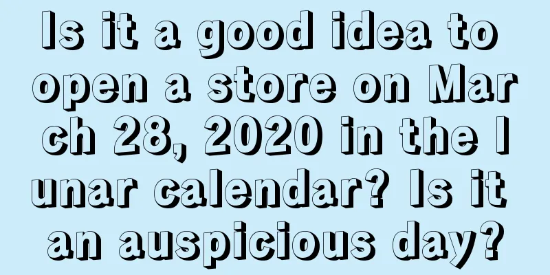 Is it a good idea to open a store on March 28, 2020 in the lunar calendar? Is it an auspicious day?