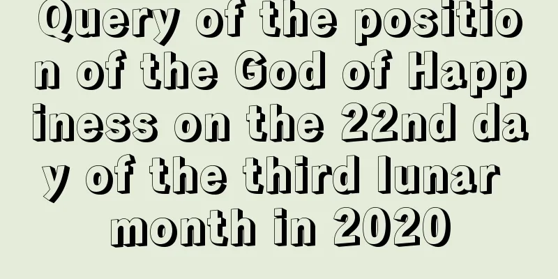 Query of the position of the God of Happiness on the 22nd day of the third lunar month in 2020