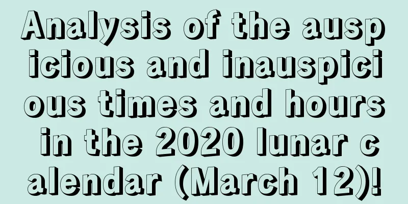 Analysis of the auspicious and inauspicious times and hours in the 2020 lunar calendar (March 12)!