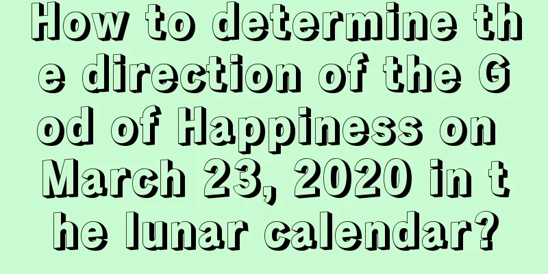 How to determine the direction of the God of Happiness on March 23, 2020 in the lunar calendar?