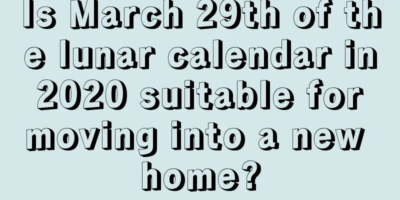Is March 29th of the lunar calendar in 2020 suitable for moving into a new home?