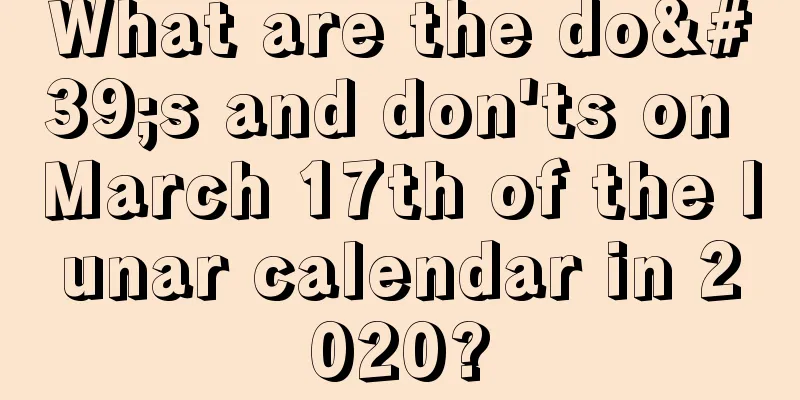 What are the do's and don'ts on March 17th of the lunar calendar in 2020?