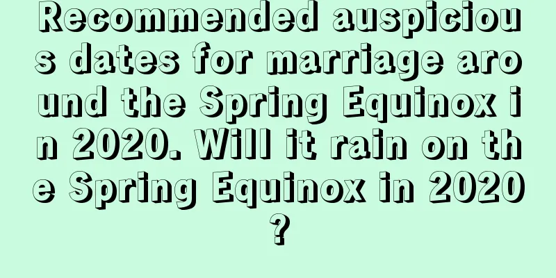 Recommended auspicious dates for marriage around the Spring Equinox in 2020. Will it rain on the Spring Equinox in 2020?
