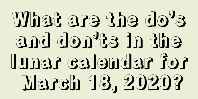 What are the do’s and don’ts in the lunar calendar for March 18, 2020?