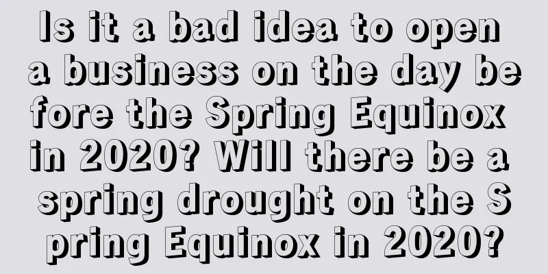 Is it a bad idea to open a business on the day before the Spring Equinox in 2020? Will there be a spring drought on the Spring Equinox in 2020?
