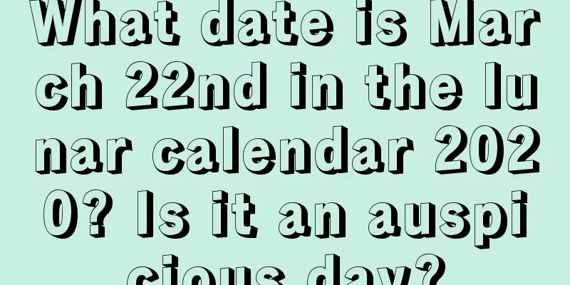 What date is March 22nd in the lunar calendar 2020? Is it an auspicious day?
