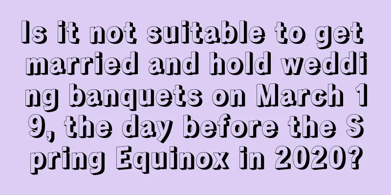 Is it not suitable to get married and hold wedding banquets on March 19, the day before the Spring Equinox in 2020?