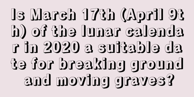 Is March 17th (April 9th) of the lunar calendar in 2020 a suitable date for breaking ground and moving graves?