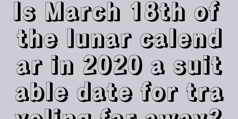Is March 18th of the lunar calendar in 2020 a suitable date for traveling far away?
