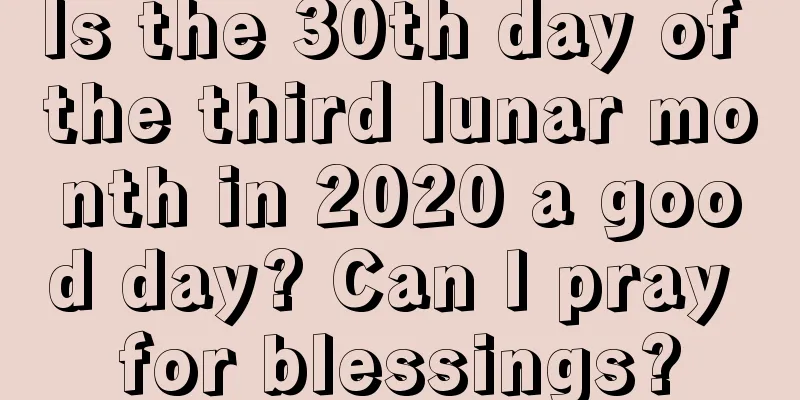 Is the 30th day of the third lunar month in 2020 a good day? Can I pray for blessings?
