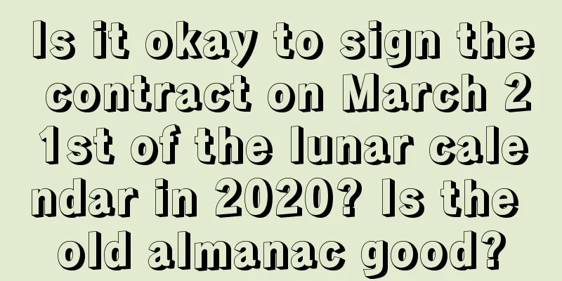 Is it okay to sign the contract on March 21st of the lunar calendar in 2020? Is the old almanac good?