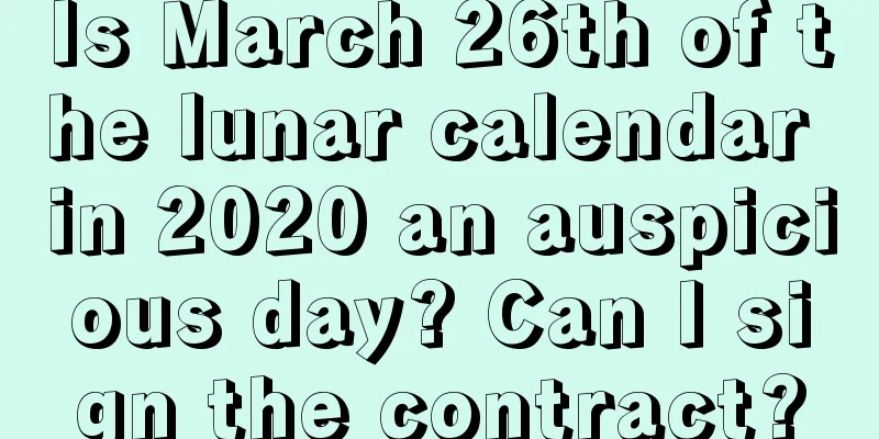 Is March 26th of the lunar calendar in 2020 an auspicious day? Can I sign the contract?
